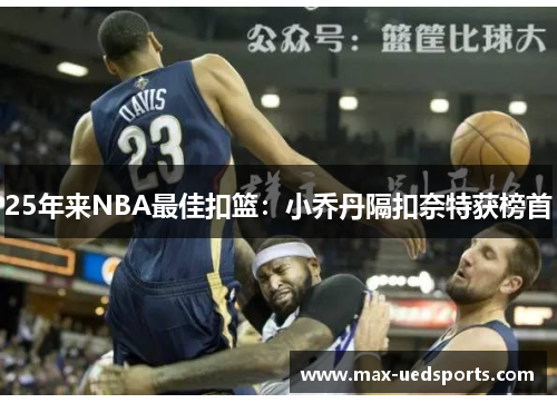 25年来NBA最佳扣篮：小乔丹隔扣奈特获榜首