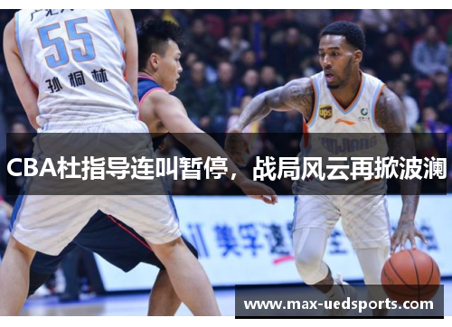 CBA杜指导连叫暂停，战局风云再掀波澜