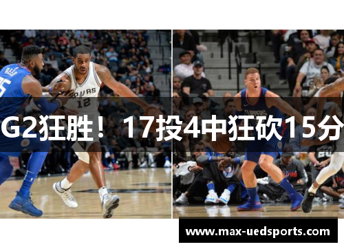 G2狂胜！17投4中狂砍15分