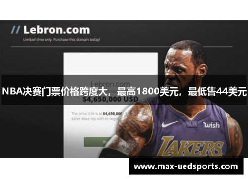 NBA决赛门票价格跨度大，最高1800美元，最低售44美元