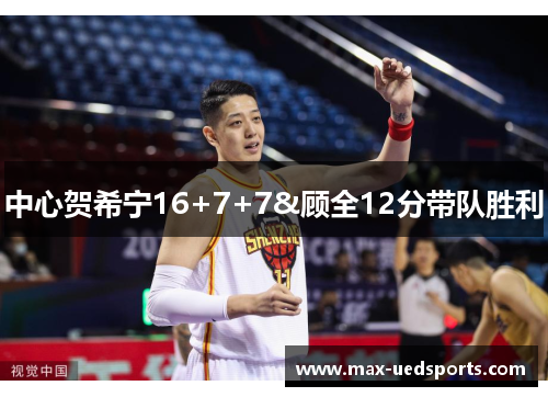 中心贺希宁16+7+7&顾全12分带队胜利