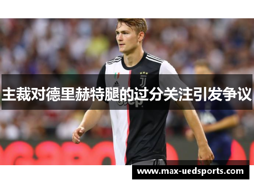 主裁对德里赫特腿的过分关注引发争议