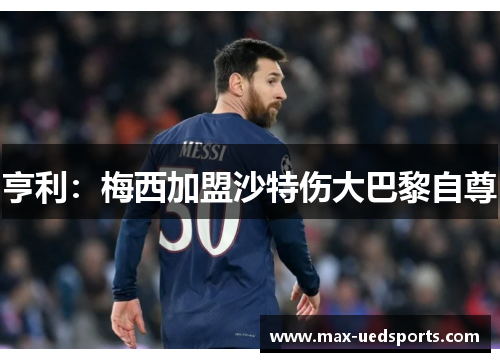 亨利：梅西加盟沙特伤大巴黎自尊