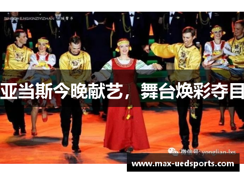 亚当斯今晚献艺，舞台焕彩夺目