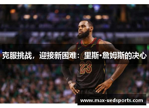 克服挑战，迎接新困难：里斯·詹姆斯的决心