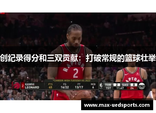 创纪录得分和三双贡献：打破常规的篮球壮举