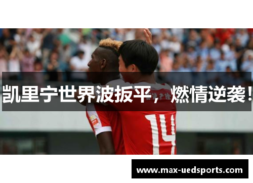 凯里宁世界波扳平，燃情逆袭！