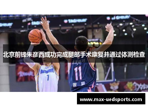 北京前锋朱彦西成功完成腿部手术康复并通过体测检查