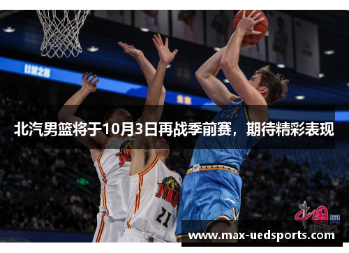 北汽男篮将于10月3日再战季前赛，期待精彩表现
