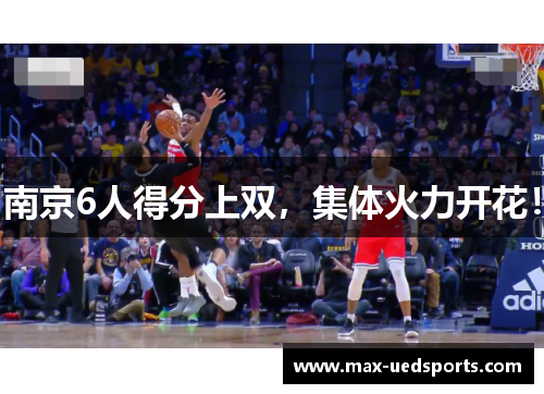 南京6人得分上双，集体火力开花！