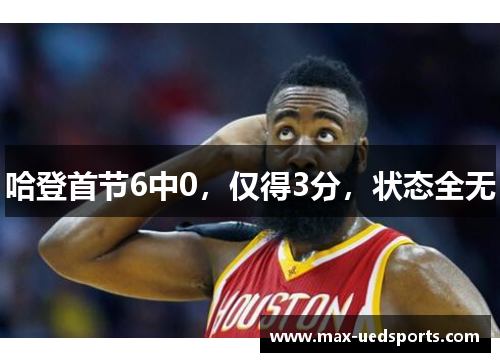 哈登首节6中0，仅得3分，状态全无