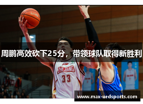 周鹏高效砍下25分，带领球队取得新胜利
