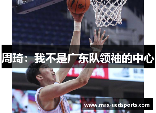 周琦：我不是广东队领袖的中心