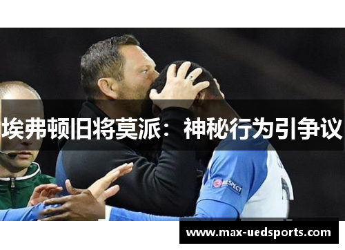 埃弗顿旧将莫派：神秘行为引争议