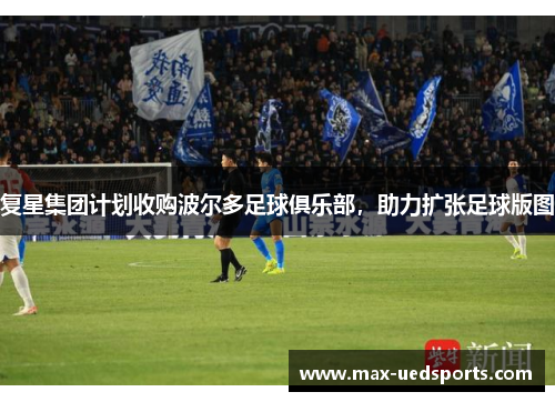 复星集团计划收购波尔多足球俱乐部，助力扩张足球版图