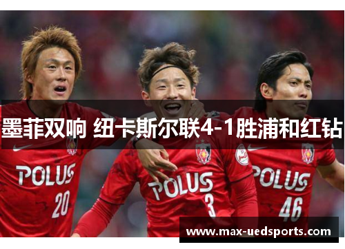 墨菲双响 纽卡斯尔联4-1胜浦和红钻