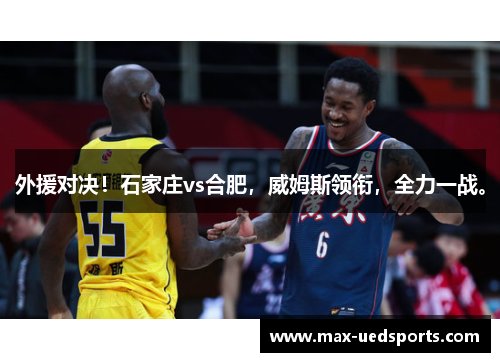 外援对决！石家庄vs合肥，威姆斯领衔，全力一战。