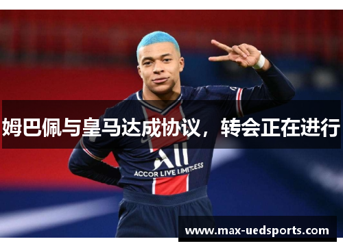 姆巴佩与皇马达成协议，转会正在进行