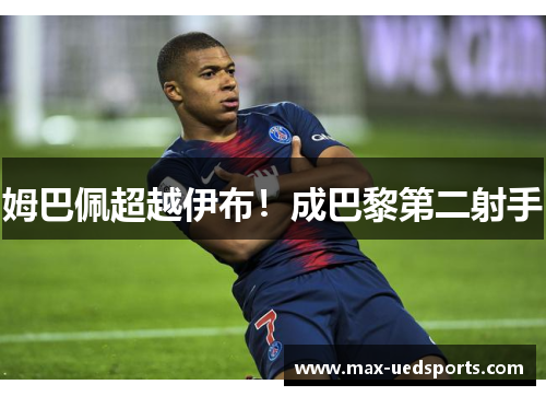 姆巴佩超越伊布！成巴黎第二射手