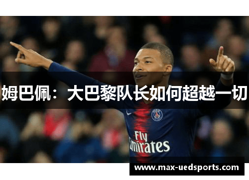姆巴佩：大巴黎队长如何超越一切