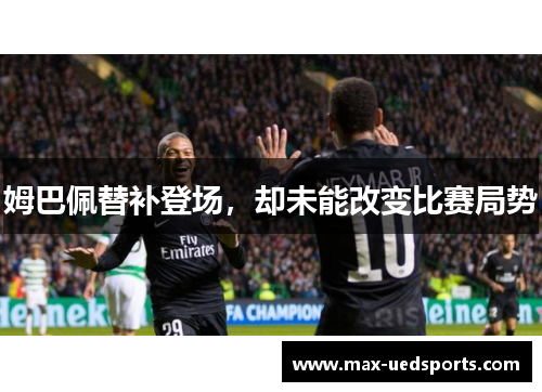 姆巴佩替补登场，却未能改变比赛局势