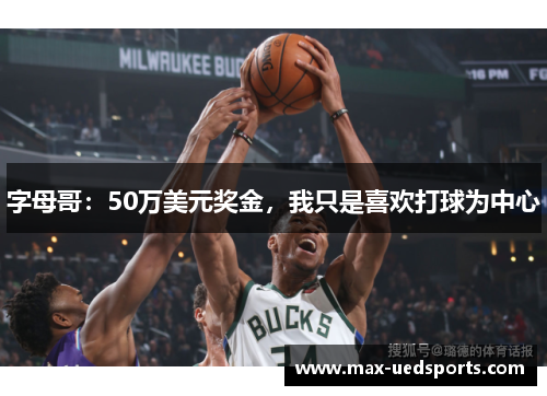 字母哥：50万美元奖金，我只是喜欢打球为中心