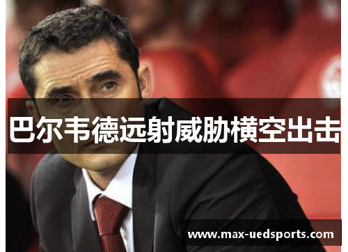 巴尔韦德远射威胁横空出击