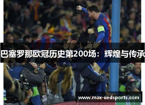 巴塞罗那欧冠历史第200场：辉煌与传承