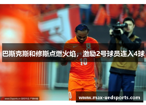 巴斯克斯和修斯点燃火焰，激励2号球员连入4球