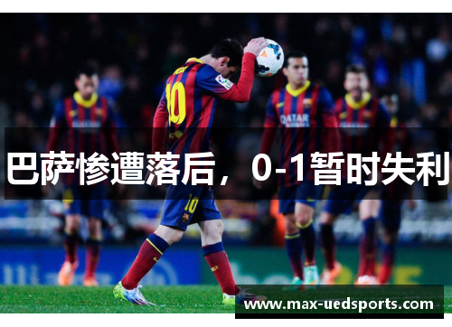 巴萨惨遭落后，0-1暂时失利