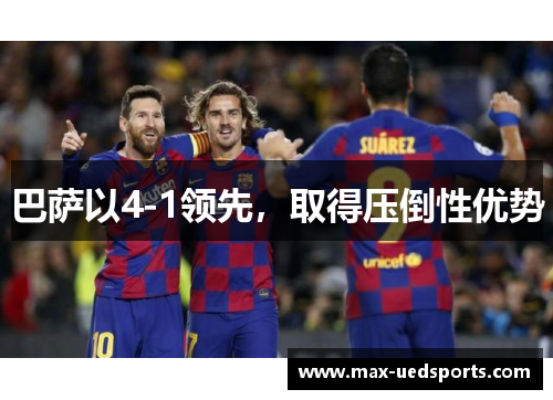 巴萨以4-1领先，取得压倒性优势