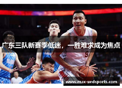 广东三队新赛季低迷，一胜难求成为焦点