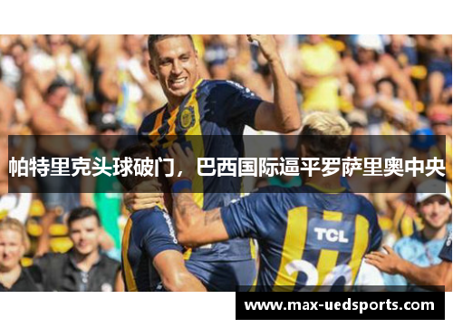 帕特里克头球破门，巴西国际逼平罗萨里奥中央