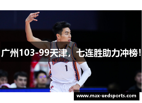 广州103-99天津，七连胜助力冲榜！