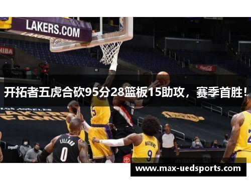 开拓者五虎合砍95分28篮板15助攻，赛季首胜！