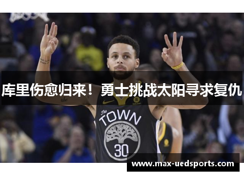 库里伤愈归来！勇士挑战太阳寻求复仇