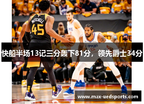 快船半场13记三分轰下81分，领先爵士34分
