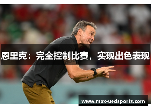 恩里克：完全控制比赛，实现出色表现