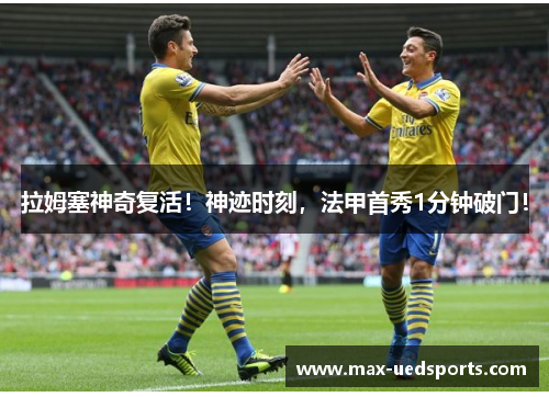 拉姆塞神奇复活！神迹时刻，法甲首秀1分钟破门！