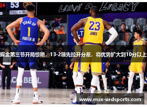 掘金第三节开局惊艳，13-2领先拉开分差，将优势扩大到10分以上